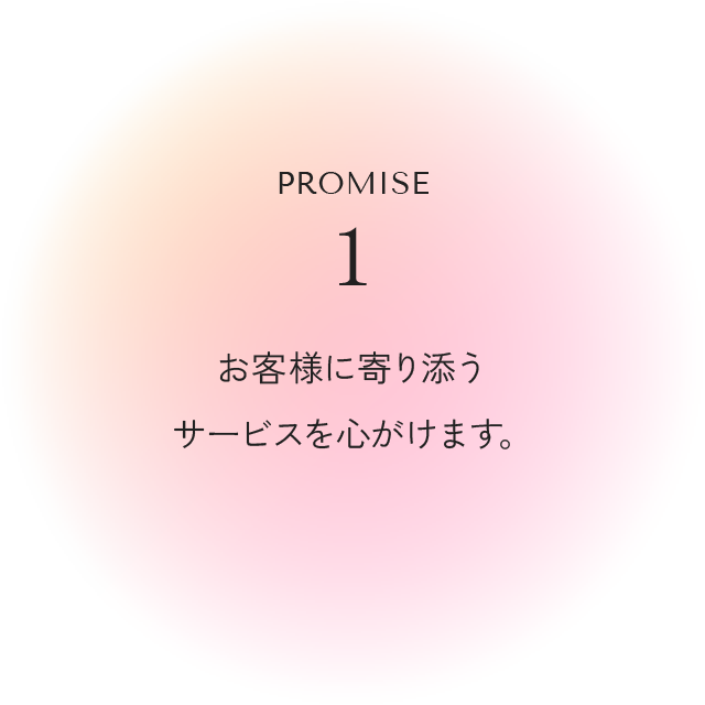 Promise1 お客様に寄り添うサービスを心がけます。