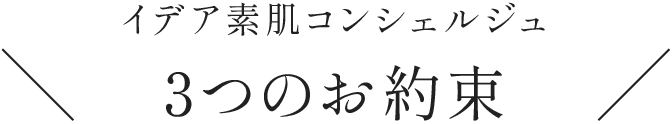 イデア素肌コンシェルジュ 3つのお約束